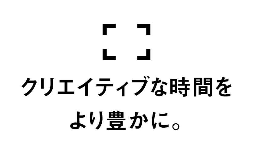 クリエイティブな時間をもっと豊かに。